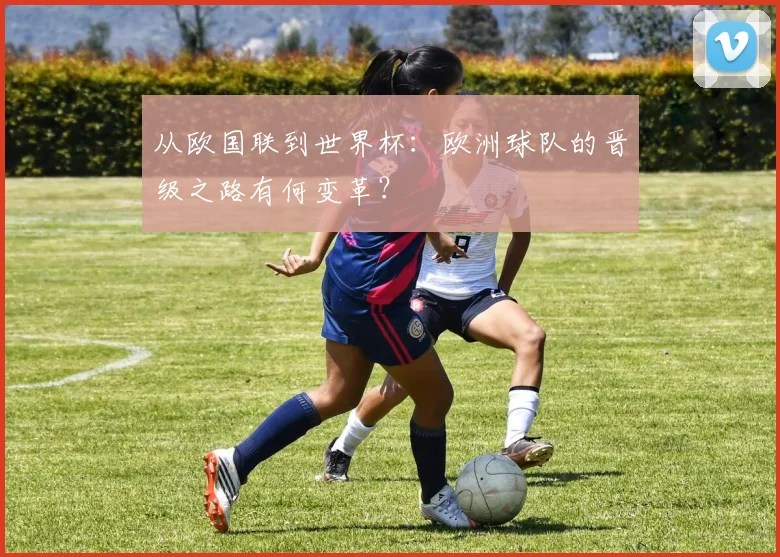 从欧国联到世界杯：欧洲球队的晋级之路有何变革？