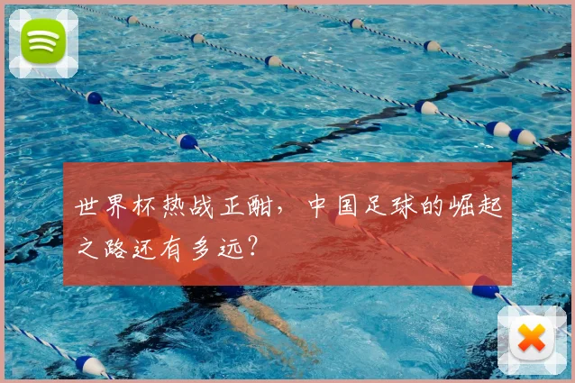 世界杯热战正酣,中国足球的崛起之路还有多远?