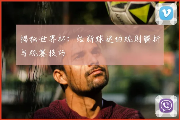 揭秘世界杯：给新球迷的规则解析与观赛技巧