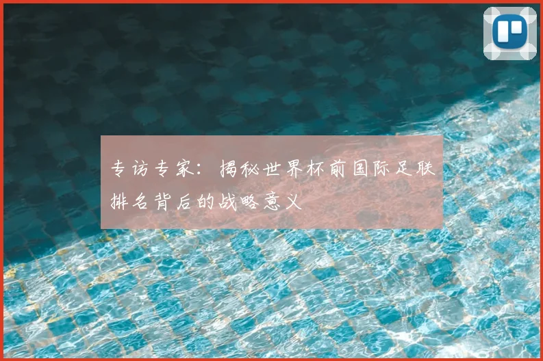 专访专家：揭秘世界杯前国际足联排名背后的战略意义