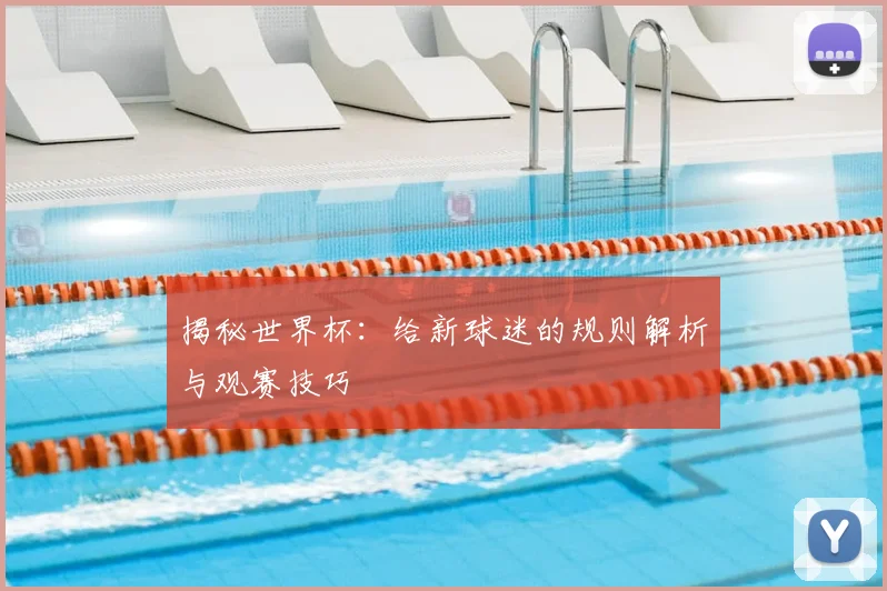 揭秘世界杯：给新球迷的规则解析与观赛技巧