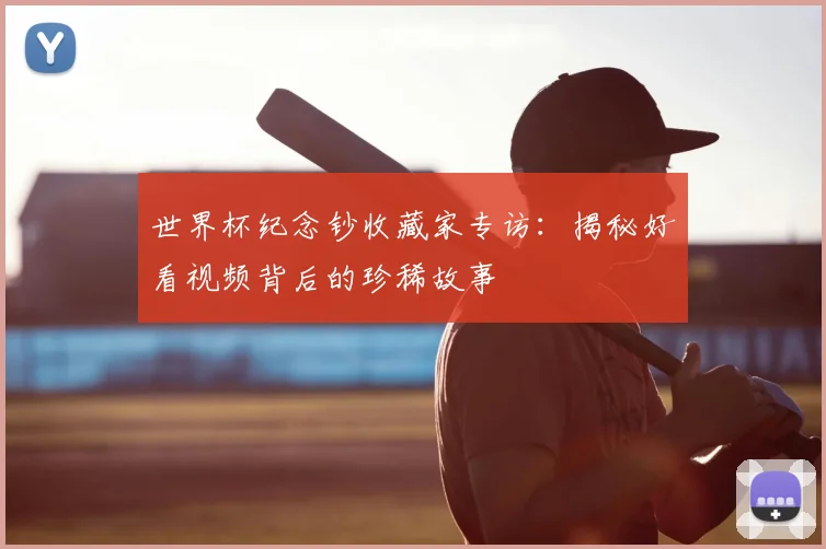 世界杯纪念钞收藏家专访：揭秘好看视频背后的珍稀故事