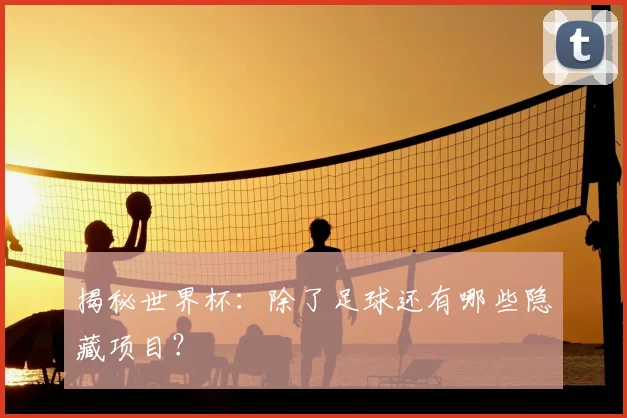 揭秘世界杯：除了足球还有哪些隐藏项目？