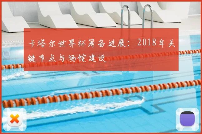 卡塔尔世界杯筹备进展：2018年关键节点与场馆建设