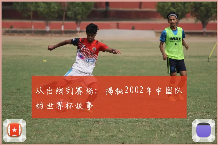 从出线到赛场：揭秘2002年中国队的世界杯故事