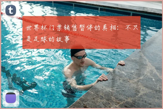 世界杯门票销售暂停的真相:不只是足球的故事