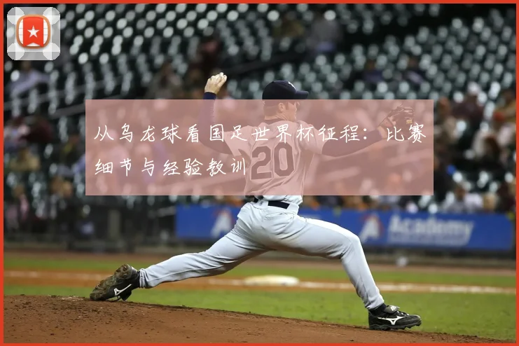 从乌龙球看国足世界杯征程：比赛细节与经验教训