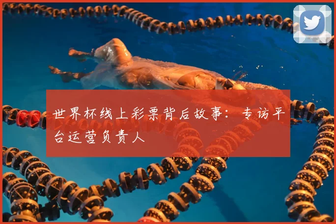 世界杯线上彩票背后故事:专访平台运营负责人