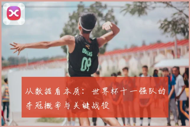 从数据看本质：世界杯十一强队的夺冠概率与关键战役