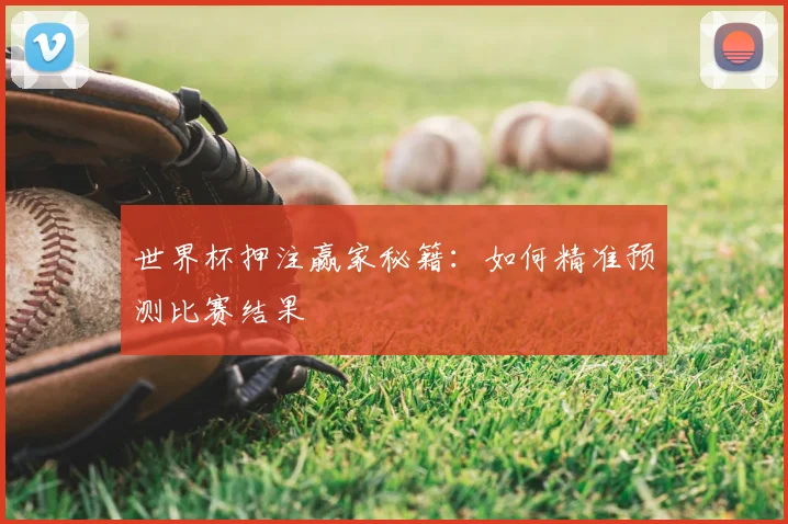 世界杯押注赢家秘籍：如何精准预测比赛结果