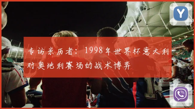 专访亲历者：1998年世界杯意大利对奥地利赛场的战术博弈