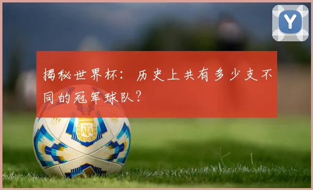 揭秘世界杯：历史上共有多少支不同的冠军球队？