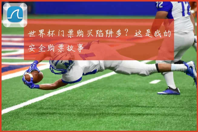 世界杯门票购买陷阱多?这是我的安全购票故事