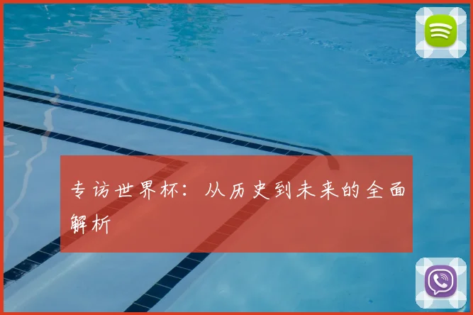 专访世界杯：从历史到未来的全面解析