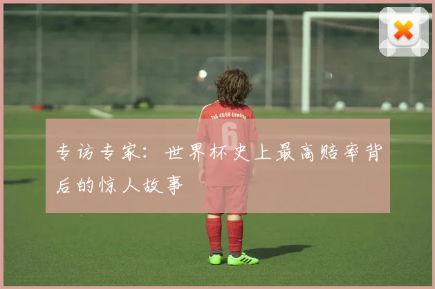 专访专家:世界杯史上最高赔率背后的惊人故事