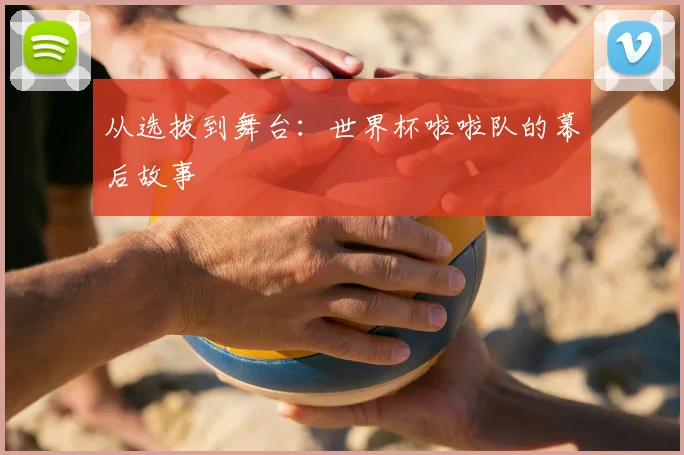 从选拔到舞台:世界杯啦啦队的幕后故事