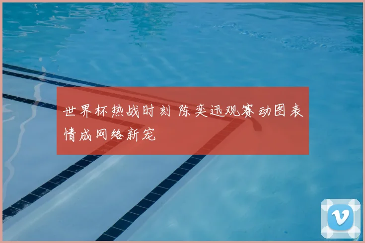 世界杯热战时刻 陈奕迅观赛动图表情成网络新宠