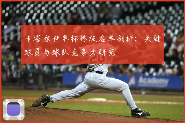 卡塔尔世界杯终极名单剖析：关键球员与球队竞争力研究