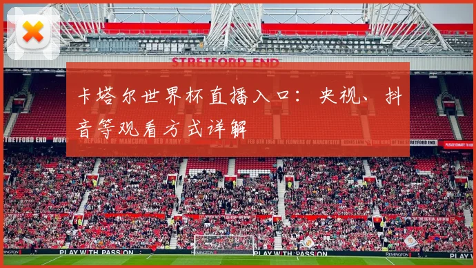 卡塔尔世界杯直播入口：央视、抖音等观看方式详解