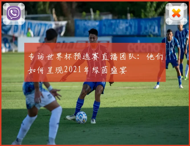 专访世界杯预选赛直播团队:他们如何呈现2021年绿茵盛宴