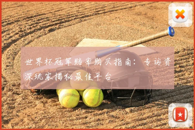 世界杯冠军赔率购买指南:专访资深玩家揭秘最佳平台