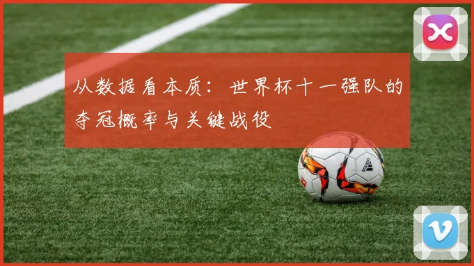 从数据看本质:世界杯十一强队的夺冠概率与关键战役