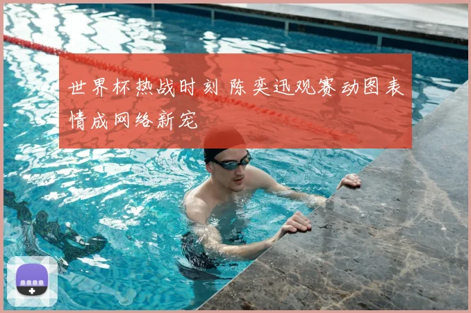 世界杯热战时刻 陈奕迅观赛动图表情成网络新宠
