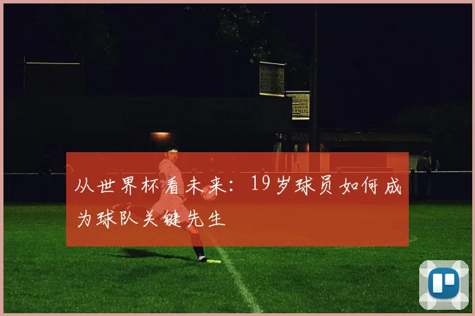 从世界杯看未来：19岁球员如何成为球队关键先生