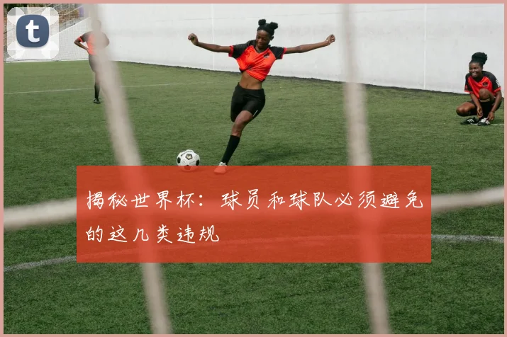 揭秘世界杯：球员和球队必须避免的这几类违规